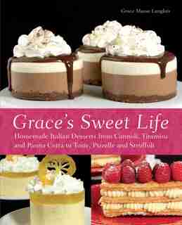 Grace's Sweet Life: Homemade Italian Desserts from Cannoli, Tiramisu, and Panna Cotta to Torte, Pizzelle, and Struffoli by Grace Massa-Langlois