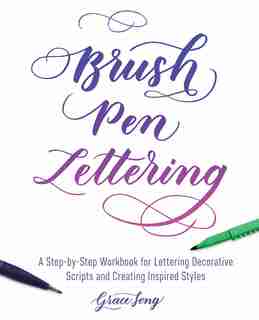 Brush Pen Lettering: A Step-by-Step Workbook for Learning Decorative Scripts and Creating Inspired Styles by Grace Song