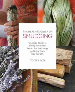 The Healing Power of Smudging: Cleansing Rituals to Purify Your Home, Attract Positive Energy and Bring Peace into Your Life by Rodika Tchi