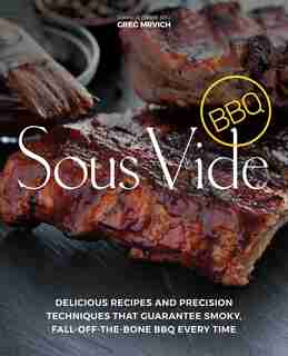 Sous Vide BBQ: Delicious Recipes and Precision Techniques that Guarantee Smoky, Fall-Off-The-Bone BBQ Every Time by Greg Mrvich