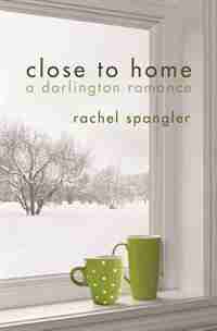 Close To Home: A Darlington Romance by Rachel Spangler