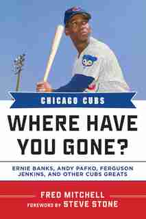 Chicago Cubs: Where Have You Gone? Ernie Banks, Andy Pafko, Ferguson Jenkins, and Other Cubs Greats by Fred Mitchell