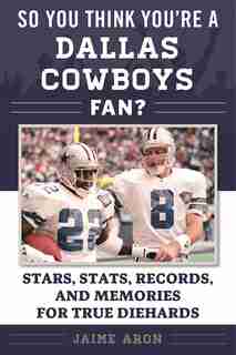 So You Think You're A Dallas Cowboys Fan?: Stars, Stats, Records, and Memories for True Diehards by Jaime Aron