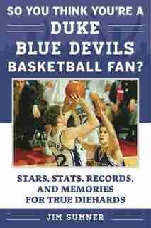 So You Think You're a Duke Blue Devils Basketball Fan?: Stars, Stats, Records, and Memories for True Diehards by Jim Sumner