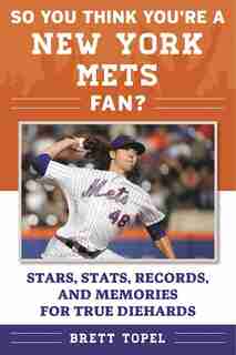 So You Think You're a New York Mets Fan?: Stars, Stats, Records, and Memories for True Diehards by Brett Topel