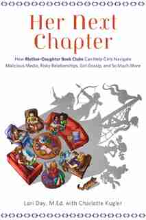 Her Next Chapter: How Mother-daughter Book Clubs Can Help Girls Navigate Malicious Media, Risky Relationships, Girl G by Lori Day
