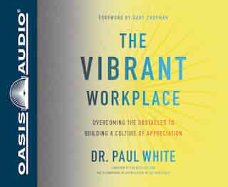 The Vibrant Workplace: Overcoming The Obstacles To Building A Culture Of Appreciation by Paul White