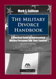 The Military Divorce Handbook: A Practical Guide to Representing Military Personnel and Their Families by Mark E. Sullivan