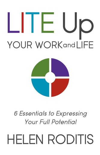 Lite Up Your Work And Life: 6 Essentials To Expressing Your Full Potential by Helen Roditis