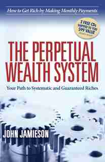 The Perpetual Wealth System: Your Path To Systematic And Guaranteed Riches by John Jamieson