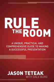 Rule The Room: A Unique, Practical and Comprehensive Guide to Making a Successful Presentation by Jason Teteak