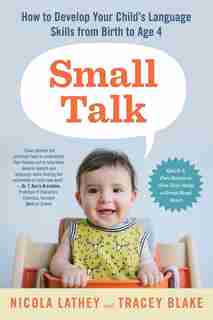 Small Talk: How to Develop Your Child's Language Skills from Birth to Age Four by Nicola Lathey