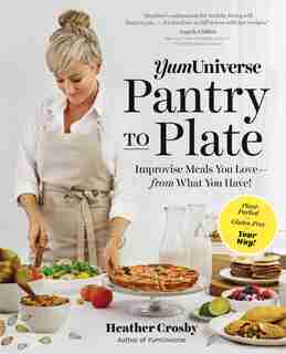 Yumuniverse Pantry To Plate: Improvise Meals You Love—from What You Have!—Plant-Packed, Gluten-Free, Your Way! by Heather Crosby