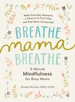 Breathe, Mama, Breathe: 5-Minute Mindfulness for Busy Moms