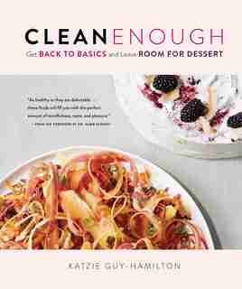 Clean Enough: Get Back to Basics and Leave Room for Dessert by Katzie Guy-Hamilton