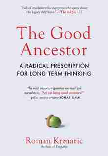 The Good Ancestor: A Radical Prescription For Long-term Thinking by Roman Krznaric