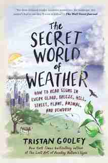 The Secret World Of Weather: How To Read Signs In Every Cloud, Breeze, Hill, Street, Plant, Animal, And Dewdrop by Tristan Gooley