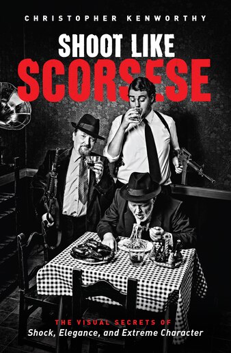 Shoot Like Scorsese The Visual Secrets Of Shock Elegance And Extreme Character By Shoot Like Scorsese The Visual Secrets Of Shock Elegance And Extreme Character By