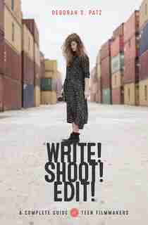 Write! Shoot! Edit!: The Complete Guide For Teen Filmmakers by Deborah Patz