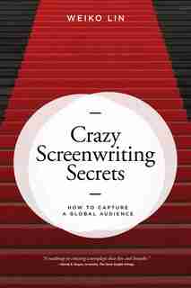 Crazy Screenwriting Secrets: How To Capture A Global Audience by Weiko Lin