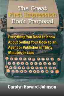 The Great First Impression Book Proposal: Everything You Need To Know About Selling Your Book To An Agent Or Publisher In Thirty Minutes Or by Carolyn Howard-johnson