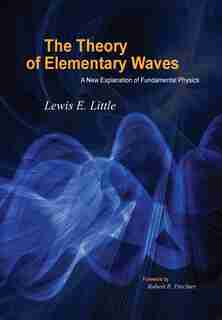 The Theory of Elementary Waves: A New Explanation of Fundamental Physics by Lewis Little