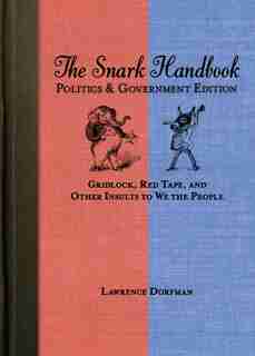 The Snark Handbook: Politics and Government Edition: Gridlock, Red Tape, and Other Insults to We the People by Lawrence Dorfman
