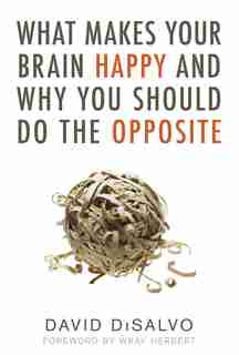 What Makes Your Brain Happy And Why You Should Do The Opposite by David DiSalvo