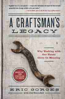 A Craftsman's Legacy: Why Working With Our Hands Gives Us Meaning by Eric Gorges