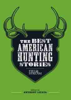 The Best American Hunting Stories (Field & Stream) by Anthony Licata
