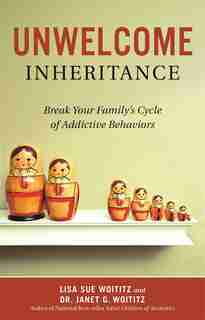 Unwelcome Inheritance: Break Your Family's Cycle of Addictive Behaviors by Lisa Sue Woititz