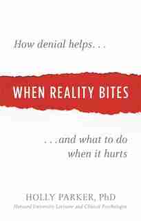 When Reality Bites: How Denial Helps and What to Do When It Hurts by Holly Parker