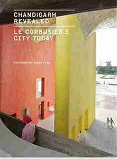 Chandigarh Revealed: Le Corbusier's City Today by Shaun Fynn