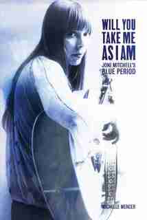 Will You Take Me As I Am: Joni Mitchell's Blue Period by Michelle Mercer