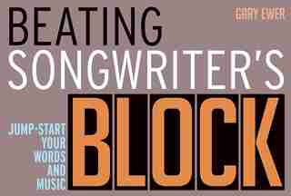 Beating Songwriter's Block: Jump-start Your Words And Music de Gary Ewer