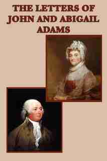 The Letters Of John And Abigail Adams by John Adams