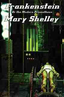 Frankenstein: Or The Modern Prometheus by Mary Shelley