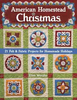 American Homestead Christmas: 21 Felt & Fabric Projects For Homemade Holidays by Ellen Murphy