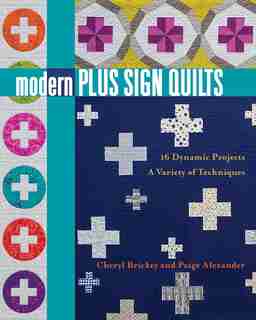Modern Plus Sign Quilts: 16 Dynamic Projects, A Variety Of Techniques by Cheryl Brickey
