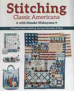 Stitching Classic Americana With Masako Wakayama: 12 Projects Feature Quilting, Sewing, Embroidery & More by Masako Wakayama