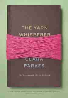The Yarn Whisperer: My Unexpected Life In Knitting by Clara Parkes