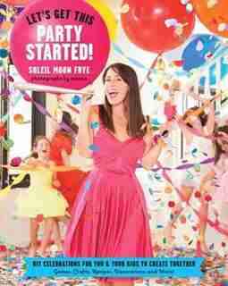 Let's Get This Party Started: Diy Celebrations For You And Your Kids To Create Together by Soleil Moon Frye