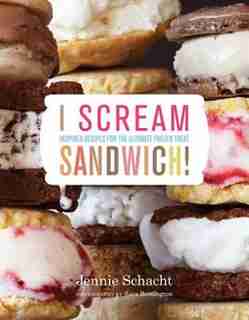I Scream Sandwich: Inspired Recipes For The Ultimate Frozen Treat by Jennie Schacht