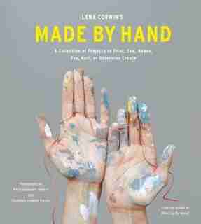 Lena Corwin?s Made By Hand: A Collection Of Projects To Print, Sew, Weave, Dye, Knit, Or Otherwise Create by Lena Corwin
