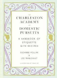 The Charleston Academy Of Domestic Pursuits: A Handbook Of Etiquette With Recipes by Suzanne Pollak