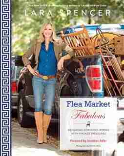 Flea Market Fabulous: Designing Gorgeous Rooms With Vintage Treasures by Lara Spencer