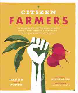 Citizen Farmers: The Biodynamic Way To Grow Healthy Food, Build Thriving Communities, And Give Back To The Earth by Daron Joffe