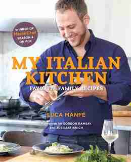 My Italian Kitchen: Favorite Family Recipes From The Winner Of Masterchef Season 4 On Fox by Luca Manfé