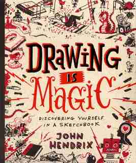 Drawing Is Magic: Discovering Yourself In A Sketchbook by John Hendrix