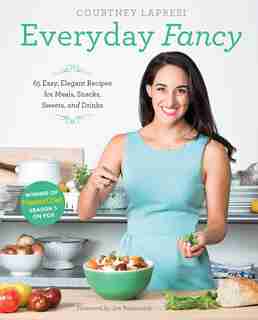 Everyday Fancy: 65 Easy, Elegant Recipes For Meals, Snacks, Sweets, And Drinks From The Winner Of Masterchef Season by Courtney Lapresi